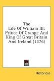 The Life Of William III: Prince Of Orange And King Of Great Britain And Ireland (1876)