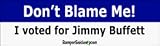Dont blame me I voted for Jimmy Buffett - funny bumper stickers (Medium)