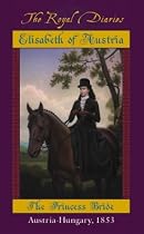 Elisabeth: The Princess Bride, Austria-Hungary, 1853 (The Royal Diaries)