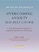 Overcoming Anxiety Self-help Course: A Self-help Practical Manual Using Cognitive Behavioral Techniques