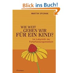 Wie weit gehen wir f�r ein Kind?: Im Labyrinth der Fortpflanzungsmedizin