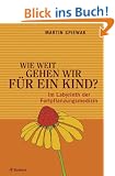 Wie weit gehen wir f�r ein Kind?: Im Labyrinth der Fortpflanzungsmedizin