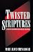 Twisted Scriptures: A Path to Freedom from Abusive Churches