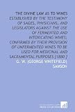 The Divine Law as to Wines: Established by the Testimony of Sages, Physicians, and Legislators Against the Use of Fermented and Intoxicating Wines; ... Medicinal and Sacramental Purposes [1880 ]