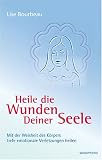 Heile die Wunden Deiner Seele: Mit der Weisheit deines K�rpers tiefe emotionale Verletzungen heilen - Lise Bourbeau
