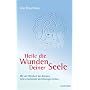 Heile die Wunden Deiner Seele: Mit der Weisheit deines K�rpers tiefe emotionale Verletzungen heilen