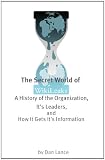 The Secret World of WikiLeaks: A History of the Organization, Its Leaders, and How It Gets Its Information