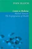 Limits to Medicine: Medical Nemesis - The Expropriation of Health