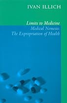 Limits to Medicine: Medical Nemesis - The Expropriation of Health