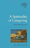 A Spirituality of Caregiving (Henri Nouwen Spirituality)