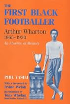 The First Black Footballer: Arthur Wharton, 1865-1930 - An Absence of Memory (Sport in the Global Society)