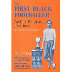 The First Black Footballer: Arthur Wharton, 1865-1930 - An Absence of Memory (Sport in the Global Society)