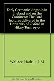 Early Germanic kingship in England and on the Continent : the Ford lectures delivered in the University of Oxford in Hilary Term 1970