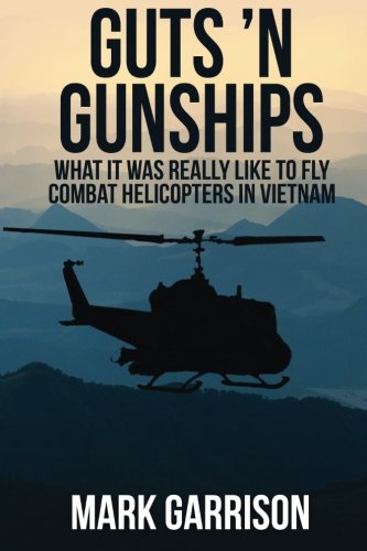 Guts 'N Gunships: What it was Really Like to Fly Combat Helicopters in Vietnam