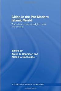 Image of Cities in the Pre-Modern Islamic World: The Urban Impact of Religion, State and Society (SOAS/Routledge Studies on the Middle East)
