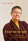 Es ist nie zu sp&auml;t: Ein aktueller Reisef&uuml;hrer f&uuml;r den Weg des Bodhisattva - Pema Ch&ouml;dr&ouml;n