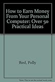 How to earn money from your personal computer : over 50 practical ideas