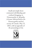 Small and simple doses contrasted with bleeding and confused drugging; or, Homoeopathy vs. allopathy. A lecture delivered before the Homoeopathic medical ... appendix of the proceedings of the society