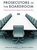 Prosecutors in the Boardroom: Using Criminal Law to Regulate Corporate Conduct
