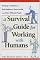 A Survival Guide for Working with Humans: Dealing with Whiners, Back-Stabbers, Know-It-Alls, and Other Difficult People