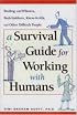 A Survival Guide for Working with Humans: Dealing with Whiners, Back-Stabbers, Know-It-Alls, and Other Difficult People