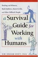 A Survival Guide for Working with Humans: Dealing with Whiners, Back-Stabbers, Know-It-Alls, and Other Difficult People