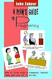 A Mans Guide to Pregnancy: How to Live with a Pregnant Person (and Get Out of It Alive)   [MANS GT PREGNANCY] [Paperback]