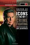 Icons of Crime Fighting [2 volumes]: Relentless Pursuers of Justice (Greenwood Icons)