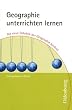 Geographie unterrichten lernen: Die neue Didaktik der Geographie konkret