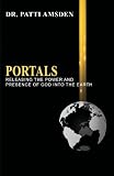 PORTALS: Releasing the Power and Presence of God Into the Earth (Volume 1)