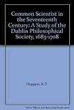 The common scientist in the seventeenth century : a study of the Dublin Philosophical Society, 1683-1708