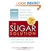 The Sugar Solution: Weight Gain?  Memory Lapses?  Mood Swings?  Fatigue? Your Symptoms Are Real - And Your Solution is Here