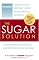 The Sugar Solution: Weight Gain?  Memory Lapses?  Mood Swings?  Fatigue? Your Symptoms Are Real - And Your Solution is Here