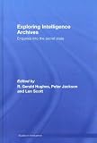 Exploring Intelligence Archives: Enquiries into the Secret State (Studies in Intelligence)