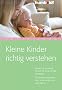 Kleine Kinder richtig verstehen. Woran Sie erkennen, ob sich Ihr Kind normal entwickelt. F�r einen entspannten Start in den ersten vier Lebensjahren