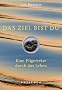 Das Ziel bist du: Eine Pilgerreise durch das Leben
