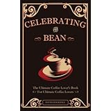 Celebrating the Bean: The Ultimate Coffee Lover's Book for Ultimate Coffee Lovers