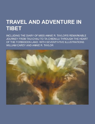 Travel and Adventure in Tibet; Including the Diary of Miss Annie R. Taylor's Remarkable Journey from Tau-Chau to Ta-Chien-Lu Through the Heart of the