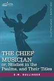 The Chief Musician Or, Studies in the Psalms, and Their Titles