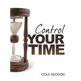 Control Your Time: Proven Time Management Methods to Increase Focus and Productivity Right Now