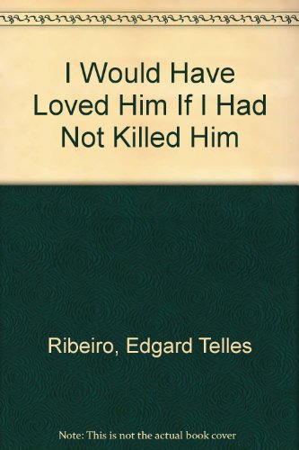 I Would Have Loved Him, If I Had Not Killed Him: A Novel