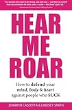 Hear Me Roar: How to Defend Your Mind, Body & Heart Against People Who Suck