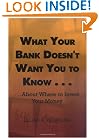 What Your Bank Doesn't Want You to Know . . .: . . .About Where to Invest Your Money