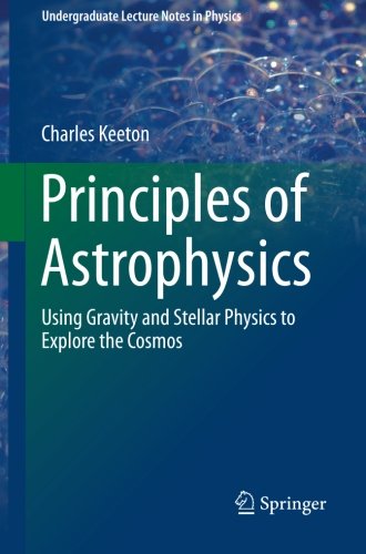 Principles of Astrophysics: Using Gravity and Stellar Physics to Explore the Cosmos (Undergraduate Lecture Notes in Physics)