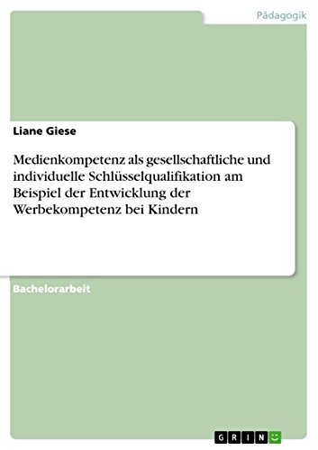 Medienkompetenz als gesellschaftliche und individuelle Schlüsselqualifikation am Beispiel der Entwicklung der Werbekompetenz bei Kindern (German Edition)