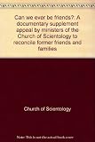Can we ever be friends? : a documentary supplement appeal by ministers of the Church of Scientology to reconcile former friends and families