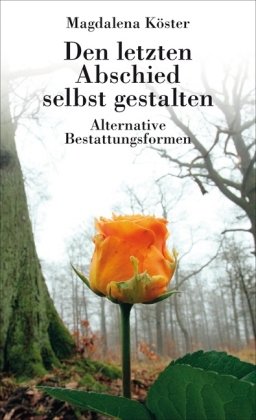 Den letzten Abschied selbst gestalten. Alternative Bestattungsformen by Magdalena Köster