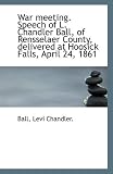 War meeting. Speech of L. Chandler Ball, of Rensselaer County, delivered at Hoosick Falls, April 24,