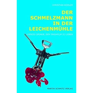 Der Schmelzmann in der Leichenmühle: Vierzig Gründe, den Trashfilm zu lieb