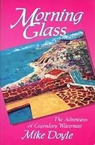 Morning Glass: The Adventures of Legendary Waterman Mike Doyle Morning Glass: The Adventures of Legendary Waterman Mike Doyle